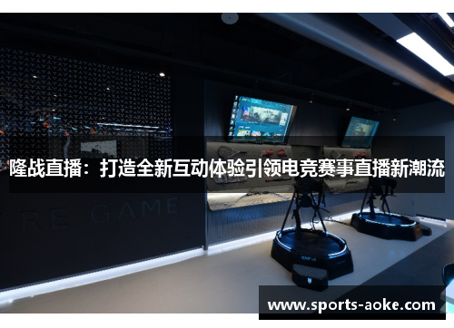 隆战直播：打造全新互动体验引领电竞赛事直播新潮流