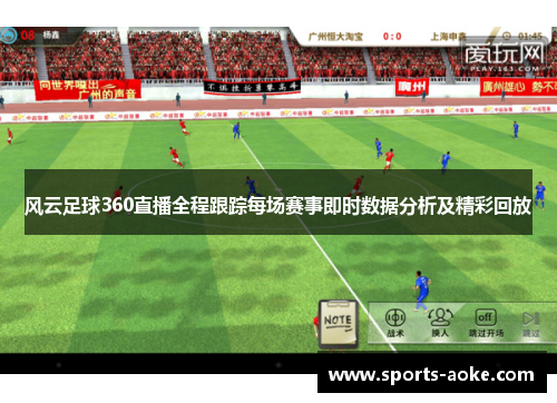 风云足球360直播全程跟踪每场赛事即时数据分析及精彩回放